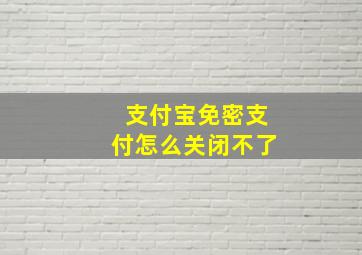 支付宝免密支付怎么关闭不了