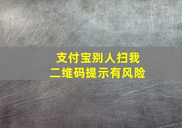 支付宝别人扫我二维码提示有风险