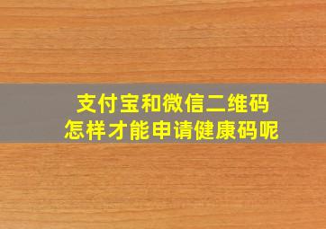 支付宝和微信二维码怎样才能申请健康码呢