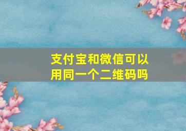 支付宝和微信可以用同一个二维码吗