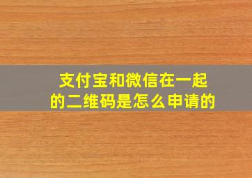 支付宝和微信在一起的二维码是怎么申请的