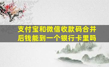 支付宝和微信收款码合并后钱能到一个银行卡里吗