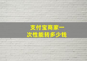 支付宝商家一次性能转多少钱