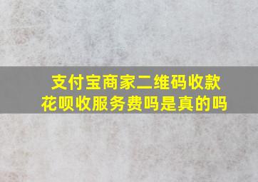 支付宝商家二维码收款花呗收服务费吗是真的吗