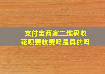 支付宝商家二维码收花呗要收费吗是真的吗