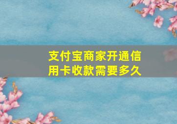 支付宝商家开通信用卡收款需要多久