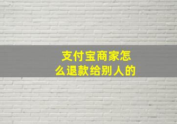 支付宝商家怎么退款给别人的