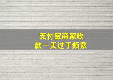 支付宝商家收款一天过于频繁