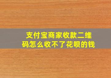 支付宝商家收款二维码怎么收不了花呗的钱