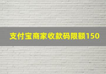 支付宝商家收款码限额150