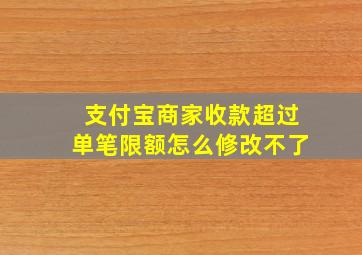 支付宝商家收款超过单笔限额怎么修改不了