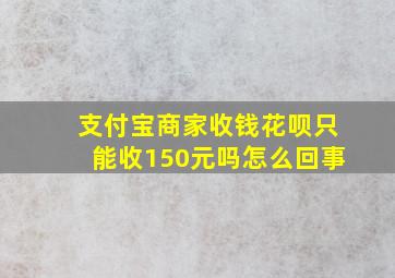 支付宝商家收钱花呗只能收150元吗怎么回事