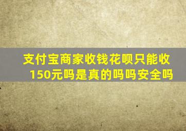 支付宝商家收钱花呗只能收150元吗是真的吗吗安全吗