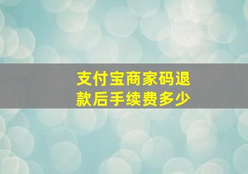 支付宝商家码退款后手续费多少