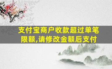 支付宝商户收款超过单笔限额,请修改金额后支付