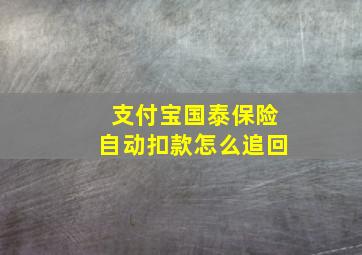 支付宝国泰保险自动扣款怎么追回