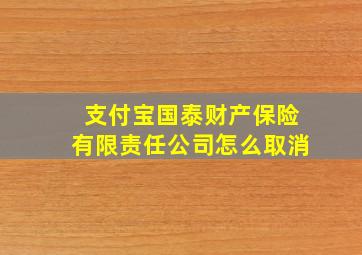 支付宝国泰财产保险有限责任公司怎么取消