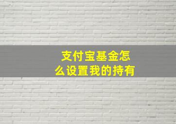 支付宝基金怎么设置我的持有