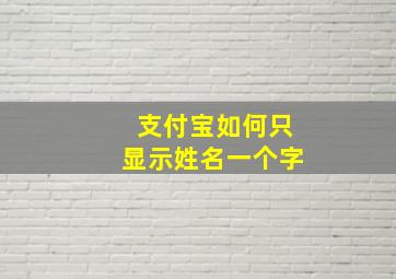 支付宝如何只显示姓名一个字