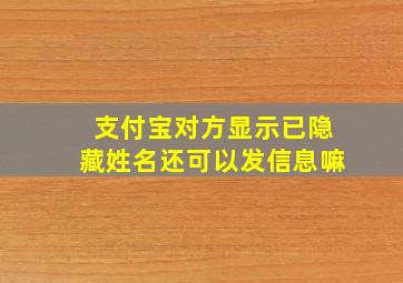 支付宝对方显示已隐藏姓名还可以发信息嘛