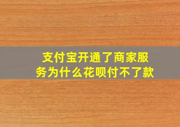 支付宝开通了商家服务为什么花呗付不了款