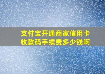 支付宝开通商家信用卡收款码手续费多少钱啊