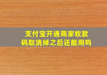 支付宝开通商家收款码取消掉之后还能用吗