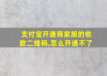 支付宝开通商家版的收款二维码,怎么开通不了