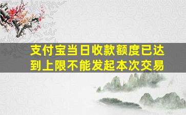 支付宝当日收款额度已达到上限不能发起本次交易