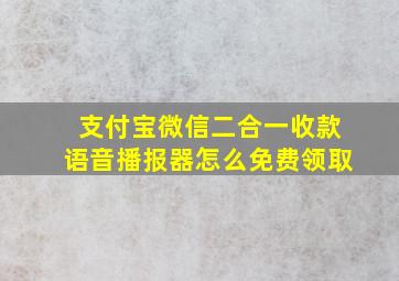 支付宝微信二合一收款语音播报器怎么免费领取