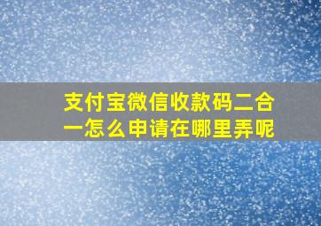 支付宝微信收款码二合一怎么申请在哪里弄呢