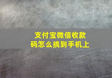 支付宝微信收款码怎么搞到手机上