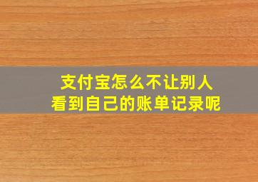 支付宝怎么不让别人看到自己的账单记录呢