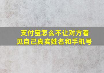 支付宝怎么不让对方看见自己真实姓名和手机号