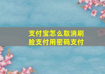 支付宝怎么取消刷脸支付用密码支付