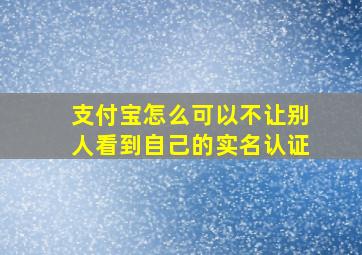 支付宝怎么可以不让别人看到自己的实名认证