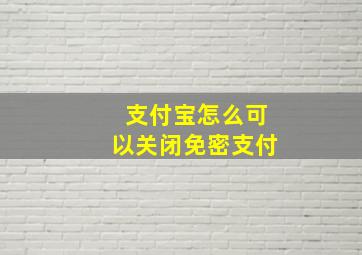 支付宝怎么可以关闭免密支付