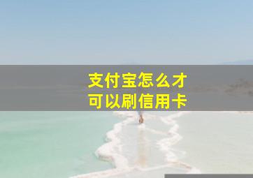 支付宝怎么才可以刷信用卡