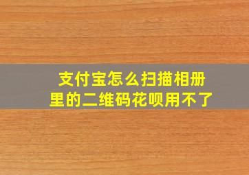 支付宝怎么扫描相册里的二维码花呗用不了