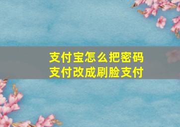 支付宝怎么把密码支付改成刷脸支付