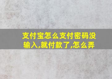 支付宝怎么支付密码没输入,就付款了,怎么弄