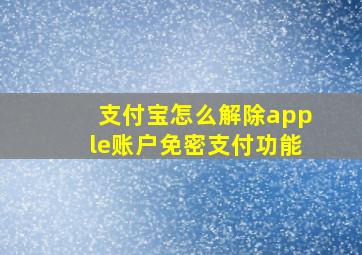 支付宝怎么解除apple账户免密支付功能