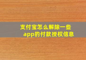 支付宝怎么解除一些app的付款授权信息