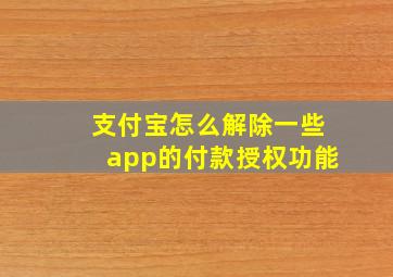 支付宝怎么解除一些app的付款授权功能