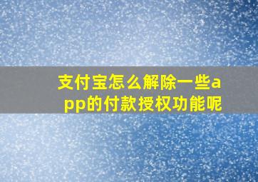 支付宝怎么解除一些app的付款授权功能呢