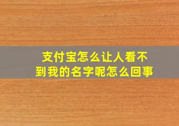 支付宝怎么让人看不到我的名字呢怎么回事