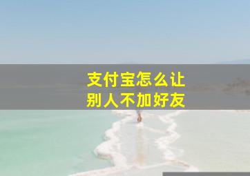 支付宝怎么让别人不加好友