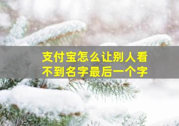 支付宝怎么让别人看不到名字最后一个字