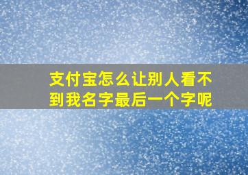 支付宝怎么让别人看不到我名字最后一个字呢