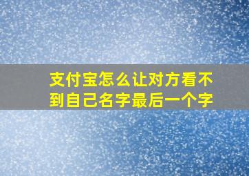 支付宝怎么让对方看不到自己名字最后一个字